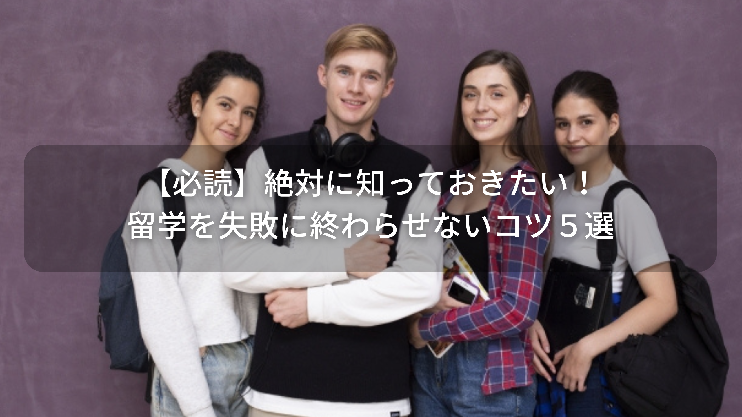 【必読】絶対に知っておきたい！留学を失敗に終わらせないコツ５選